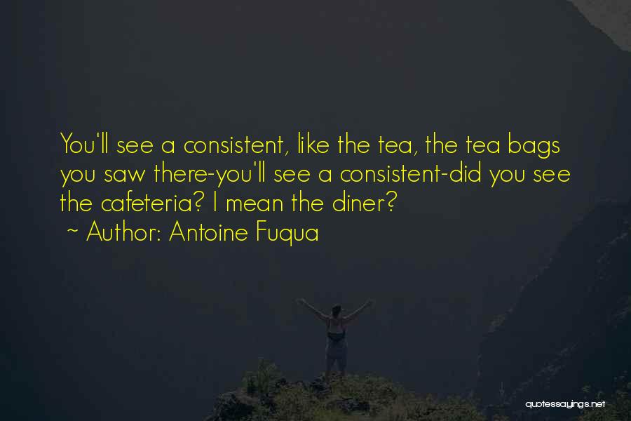 Antoine Fuqua Quotes: You'll See A Consistent, Like The Tea, The Tea Bags You Saw There-you'll See A Consistent-did You See The Cafeteria?