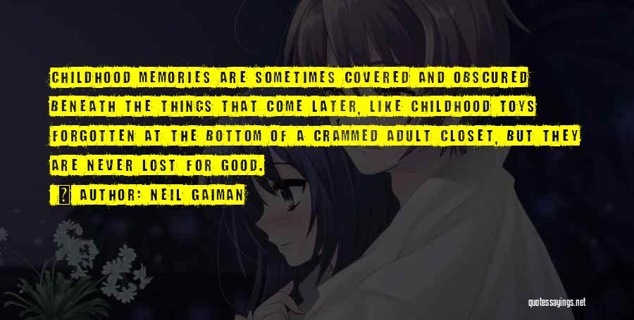 Neil Gaiman Quotes: Childhood Memories Are Sometimes Covered And Obscured Beneath The Things That Come Later, Like Childhood Toys Forgotten At The Bottom