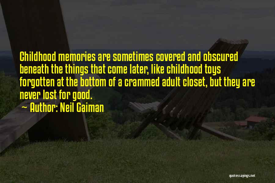 Neil Gaiman Quotes: Childhood Memories Are Sometimes Covered And Obscured Beneath The Things That Come Later, Like Childhood Toys Forgotten At The Bottom