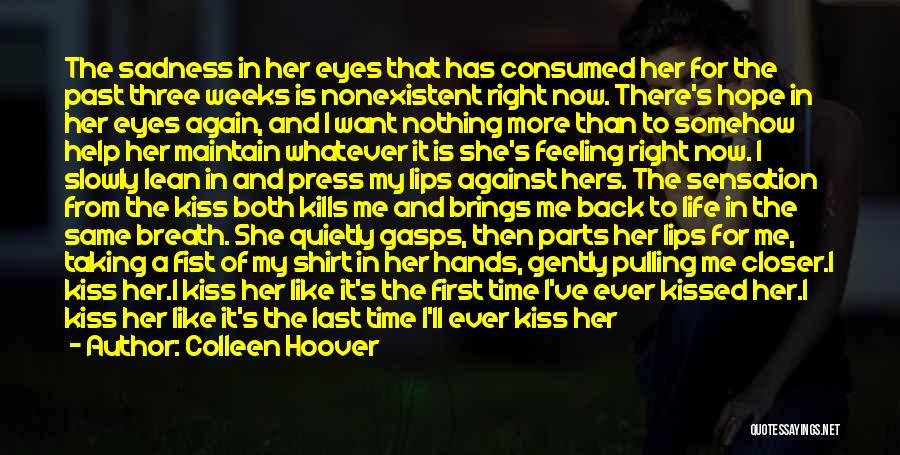 Colleen Hoover Quotes: The Sadness In Her Eyes That Has Consumed Her For The Past Three Weeks Is Nonexistent Right Now. There's Hope