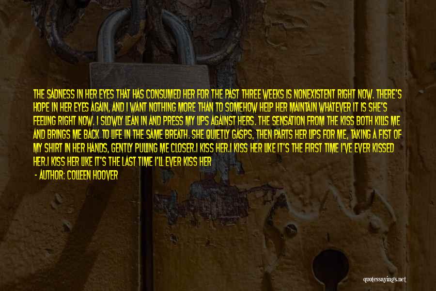 Colleen Hoover Quotes: The Sadness In Her Eyes That Has Consumed Her For The Past Three Weeks Is Nonexistent Right Now. There's Hope