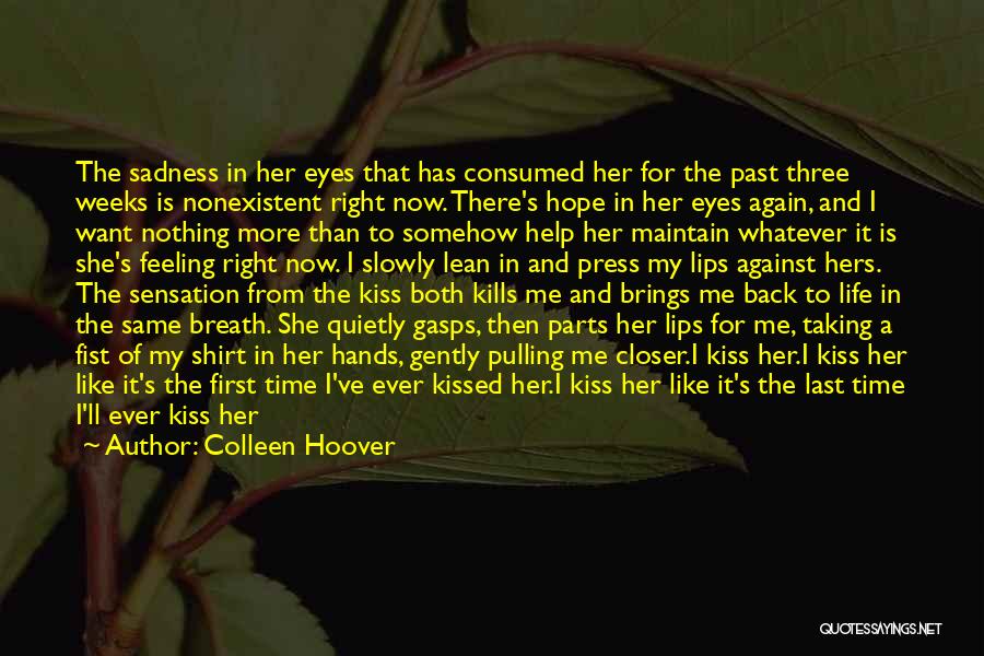 Colleen Hoover Quotes: The Sadness In Her Eyes That Has Consumed Her For The Past Three Weeks Is Nonexistent Right Now. There's Hope