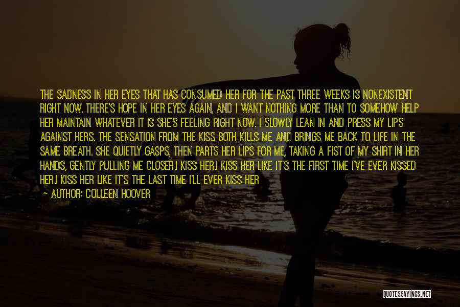 Colleen Hoover Quotes: The Sadness In Her Eyes That Has Consumed Her For The Past Three Weeks Is Nonexistent Right Now. There's Hope
