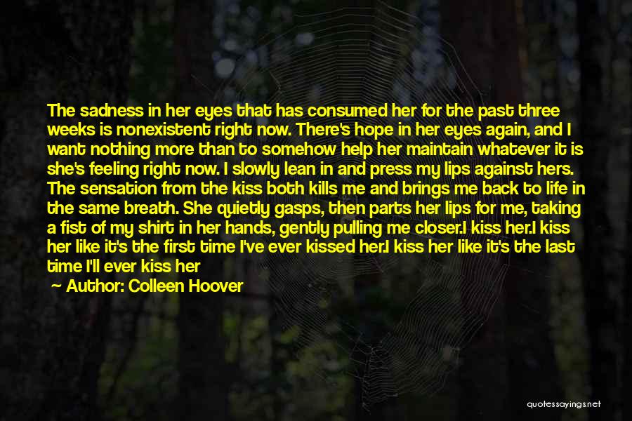 Colleen Hoover Quotes: The Sadness In Her Eyes That Has Consumed Her For The Past Three Weeks Is Nonexistent Right Now. There's Hope