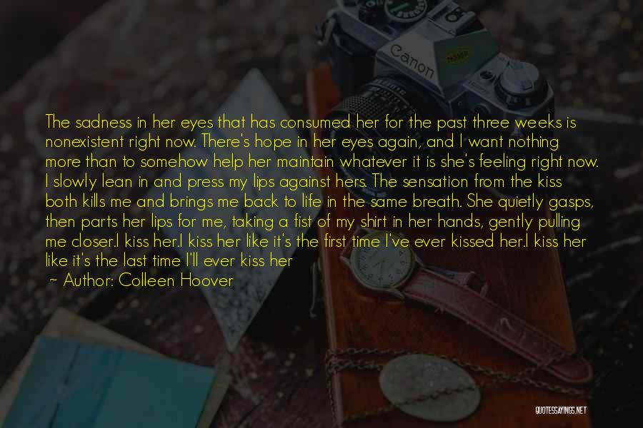 Colleen Hoover Quotes: The Sadness In Her Eyes That Has Consumed Her For The Past Three Weeks Is Nonexistent Right Now. There's Hope