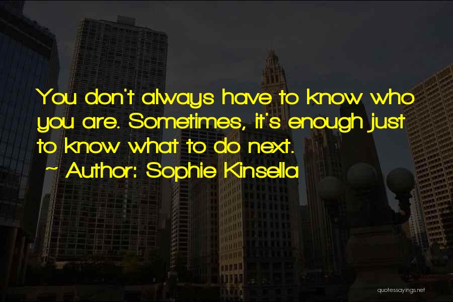 Sophie Kinsella Quotes: You Don't Always Have To Know Who You Are. Sometimes, It's Enough Just To Know What To Do Next.