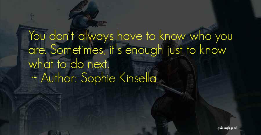 Sophie Kinsella Quotes: You Don't Always Have To Know Who You Are. Sometimes, It's Enough Just To Know What To Do Next.