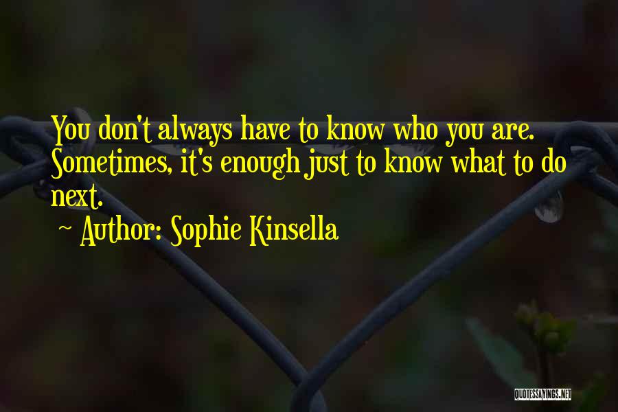 Sophie Kinsella Quotes: You Don't Always Have To Know Who You Are. Sometimes, It's Enough Just To Know What To Do Next.