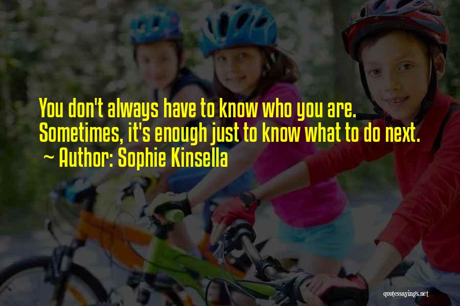 Sophie Kinsella Quotes: You Don't Always Have To Know Who You Are. Sometimes, It's Enough Just To Know What To Do Next.