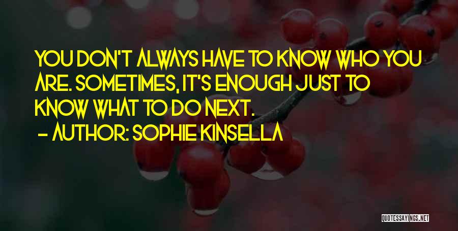 Sophie Kinsella Quotes: You Don't Always Have To Know Who You Are. Sometimes, It's Enough Just To Know What To Do Next.