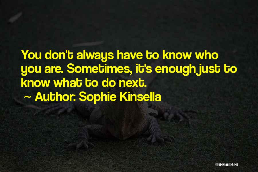 Sophie Kinsella Quotes: You Don't Always Have To Know Who You Are. Sometimes, It's Enough Just To Know What To Do Next.