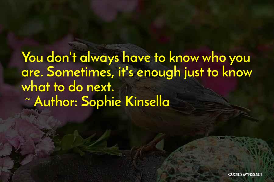 Sophie Kinsella Quotes: You Don't Always Have To Know Who You Are. Sometimes, It's Enough Just To Know What To Do Next.