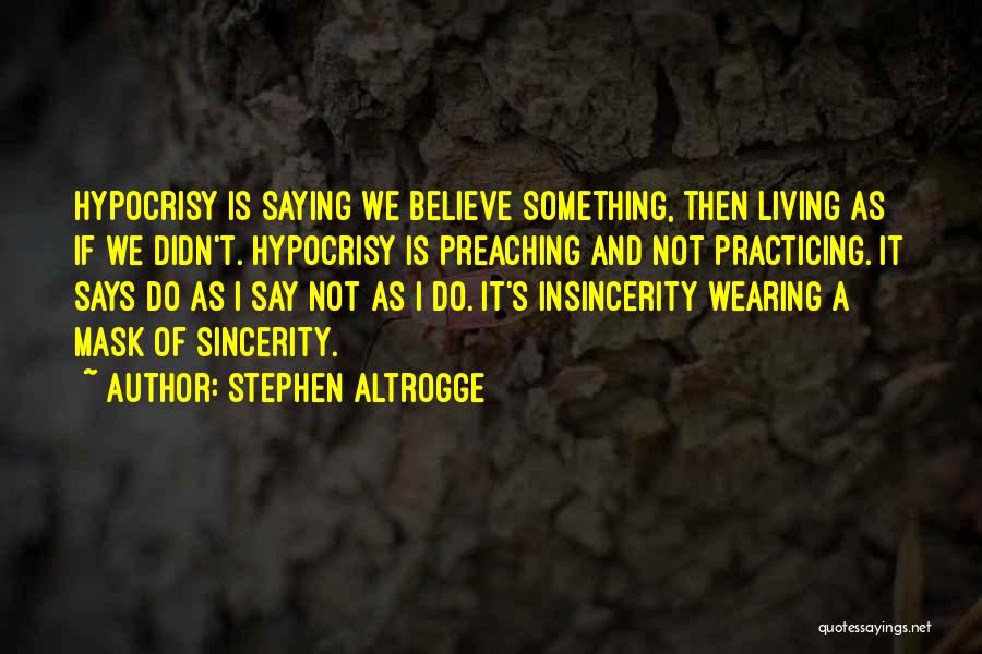 Stephen Altrogge Quotes: Hypocrisy Is Saying We Believe Something, Then Living As If We Didn't. Hypocrisy Is Preaching And Not Practicing. It Says