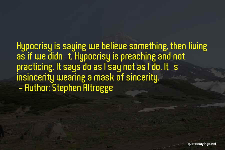 Stephen Altrogge Quotes: Hypocrisy Is Saying We Believe Something, Then Living As If We Didn't. Hypocrisy Is Preaching And Not Practicing. It Says