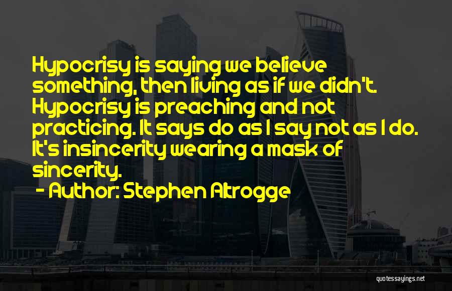 Stephen Altrogge Quotes: Hypocrisy Is Saying We Believe Something, Then Living As If We Didn't. Hypocrisy Is Preaching And Not Practicing. It Says