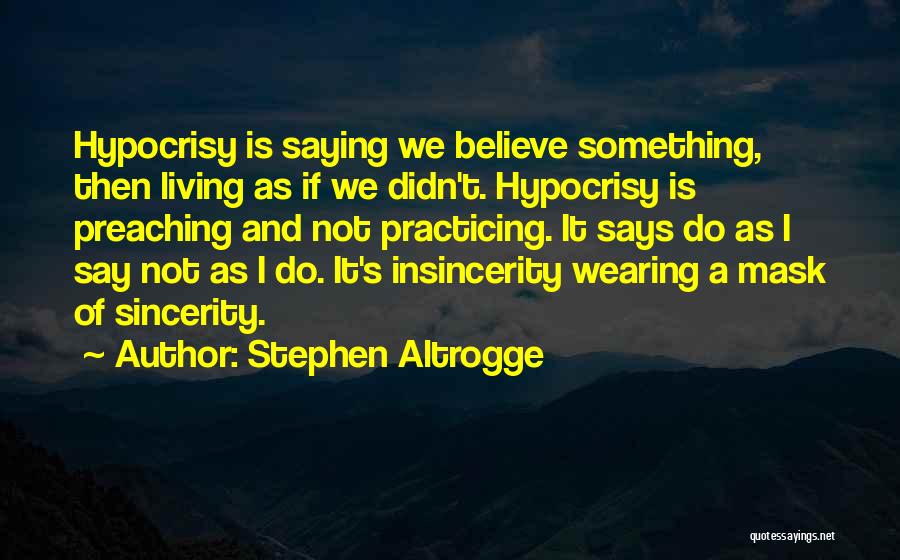 Stephen Altrogge Quotes: Hypocrisy Is Saying We Believe Something, Then Living As If We Didn't. Hypocrisy Is Preaching And Not Practicing. It Says