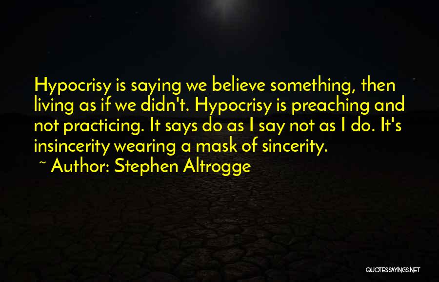 Stephen Altrogge Quotes: Hypocrisy Is Saying We Believe Something, Then Living As If We Didn't. Hypocrisy Is Preaching And Not Practicing. It Says