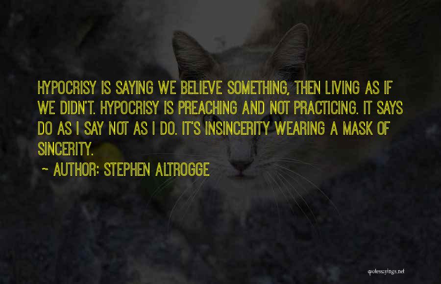 Stephen Altrogge Quotes: Hypocrisy Is Saying We Believe Something, Then Living As If We Didn't. Hypocrisy Is Preaching And Not Practicing. It Says