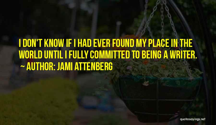 Jami Attenberg Quotes: I Don't Know If I Had Ever Found My Place In The World Until I Fully Committed To Being A