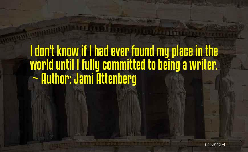 Jami Attenberg Quotes: I Don't Know If I Had Ever Found My Place In The World Until I Fully Committed To Being A