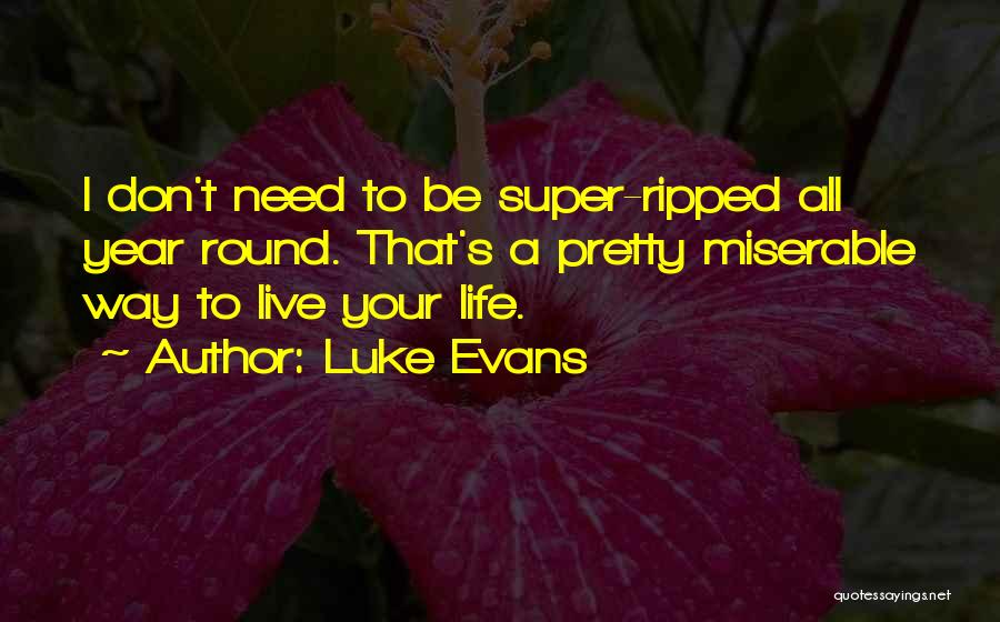 Luke Evans Quotes: I Don't Need To Be Super-ripped All Year Round. That's A Pretty Miserable Way To Live Your Life.