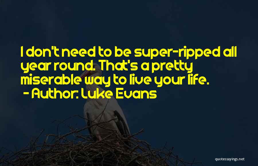 Luke Evans Quotes: I Don't Need To Be Super-ripped All Year Round. That's A Pretty Miserable Way To Live Your Life.