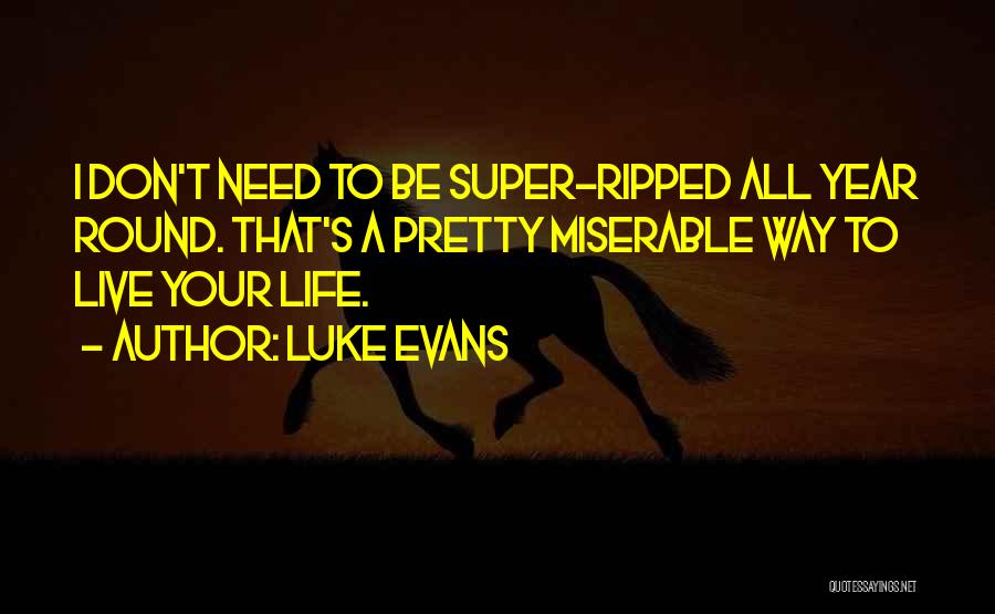 Luke Evans Quotes: I Don't Need To Be Super-ripped All Year Round. That's A Pretty Miserable Way To Live Your Life.