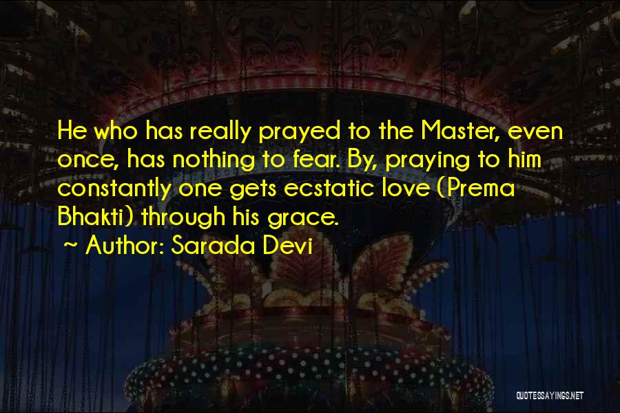 Sarada Devi Quotes: He Who Has Really Prayed To The Master, Even Once, Has Nothing To Fear. By, Praying To Him Constantly One