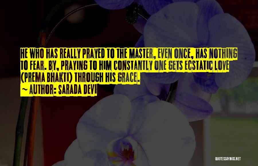 Sarada Devi Quotes: He Who Has Really Prayed To The Master, Even Once, Has Nothing To Fear. By, Praying To Him Constantly One