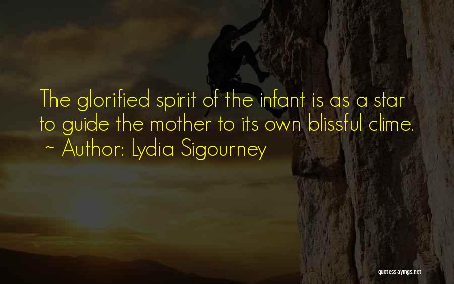 Lydia Sigourney Quotes: The Glorified Spirit Of The Infant Is As A Star To Guide The Mother To Its Own Blissful Clime.