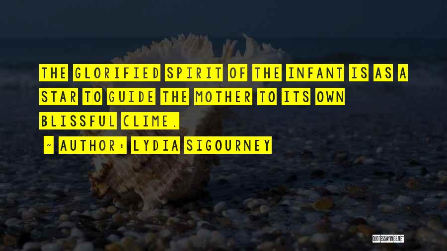 Lydia Sigourney Quotes: The Glorified Spirit Of The Infant Is As A Star To Guide The Mother To Its Own Blissful Clime.