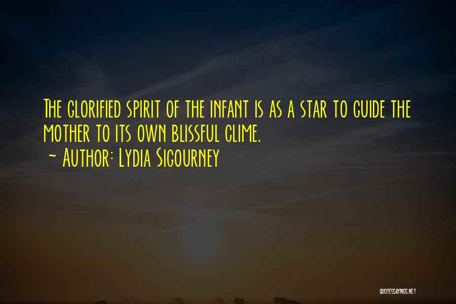 Lydia Sigourney Quotes: The Glorified Spirit Of The Infant Is As A Star To Guide The Mother To Its Own Blissful Clime.