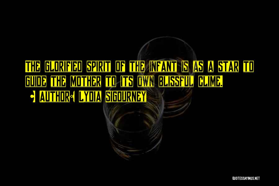 Lydia Sigourney Quotes: The Glorified Spirit Of The Infant Is As A Star To Guide The Mother To Its Own Blissful Clime.