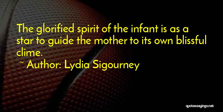 Lydia Sigourney Quotes: The Glorified Spirit Of The Infant Is As A Star To Guide The Mother To Its Own Blissful Clime.
