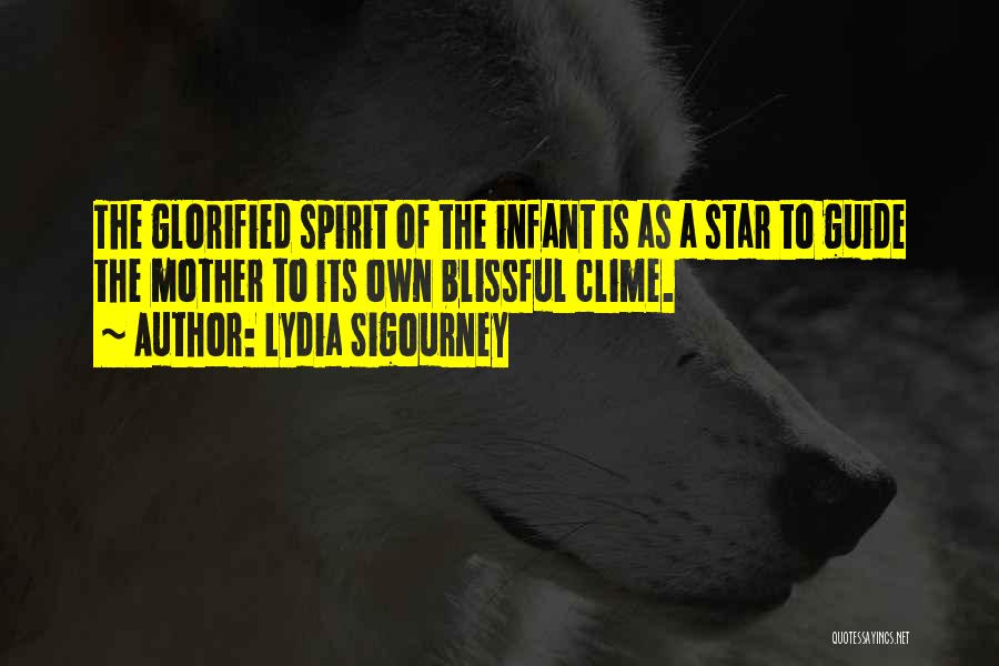Lydia Sigourney Quotes: The Glorified Spirit Of The Infant Is As A Star To Guide The Mother To Its Own Blissful Clime.