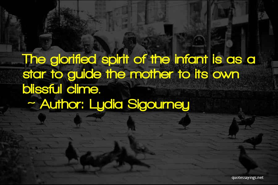 Lydia Sigourney Quotes: The Glorified Spirit Of The Infant Is As A Star To Guide The Mother To Its Own Blissful Clime.