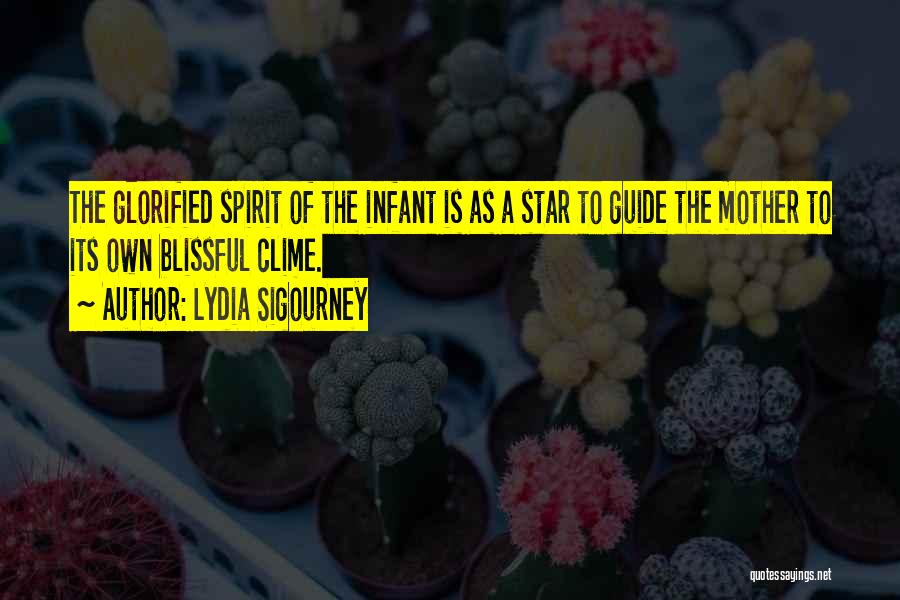 Lydia Sigourney Quotes: The Glorified Spirit Of The Infant Is As A Star To Guide The Mother To Its Own Blissful Clime.