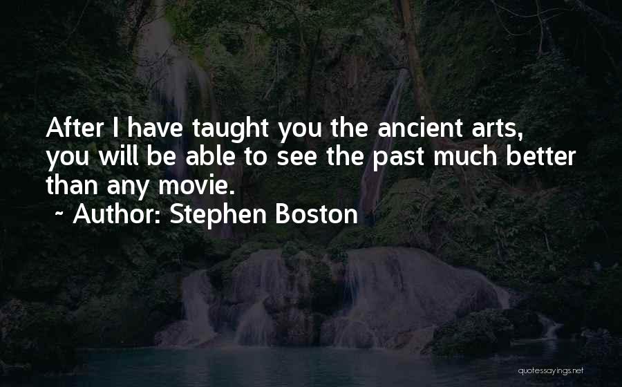 Stephen Boston Quotes: After I Have Taught You The Ancient Arts, You Will Be Able To See The Past Much Better Than Any