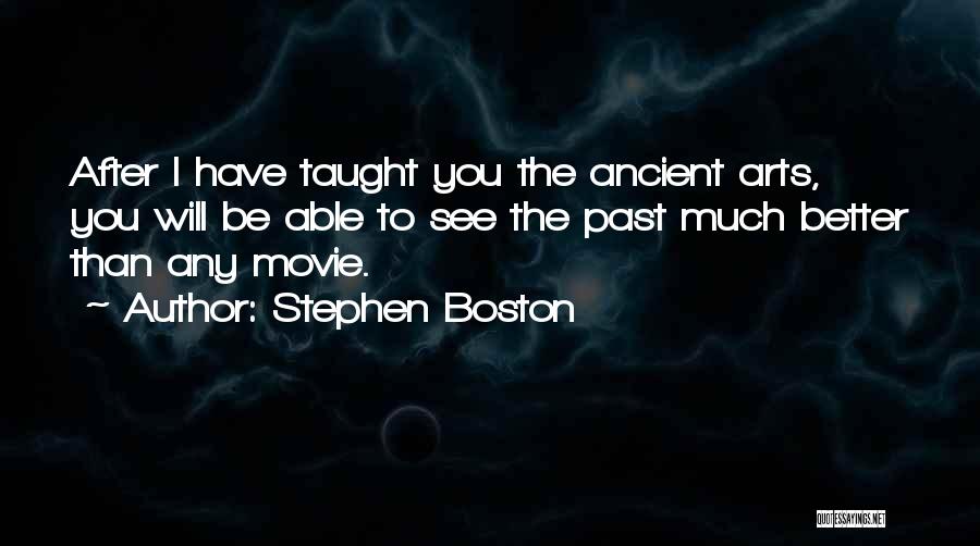 Stephen Boston Quotes: After I Have Taught You The Ancient Arts, You Will Be Able To See The Past Much Better Than Any