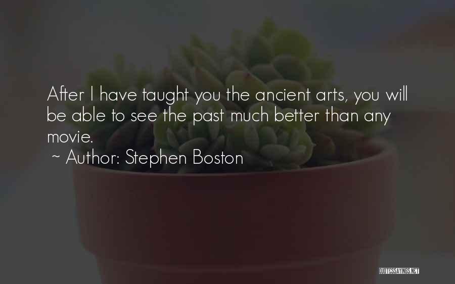 Stephen Boston Quotes: After I Have Taught You The Ancient Arts, You Will Be Able To See The Past Much Better Than Any