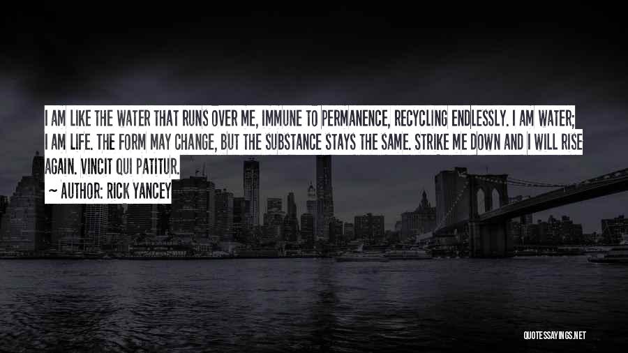 Rick Yancey Quotes: I Am Like The Water That Runs Over Me, Immune To Permanence, Recycling Endlessly. I Am Water; I Am Life.