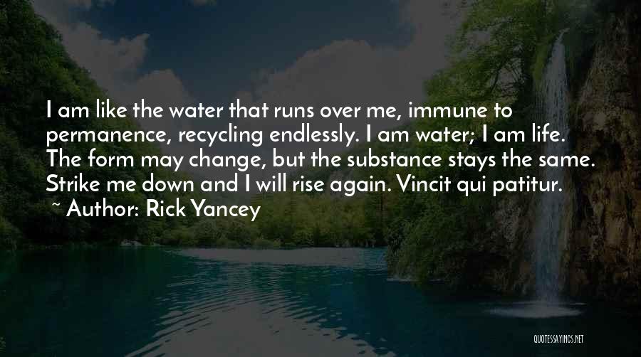 Rick Yancey Quotes: I Am Like The Water That Runs Over Me, Immune To Permanence, Recycling Endlessly. I Am Water; I Am Life.