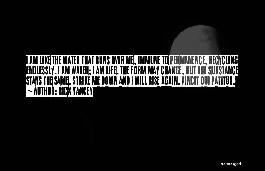 Rick Yancey Quotes: I Am Like The Water That Runs Over Me, Immune To Permanence, Recycling Endlessly. I Am Water; I Am Life.