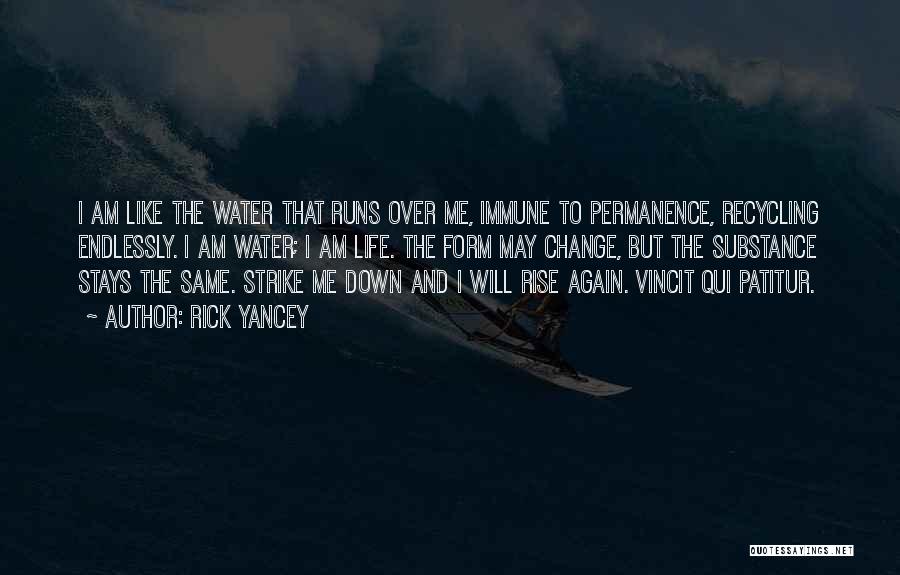 Rick Yancey Quotes: I Am Like The Water That Runs Over Me, Immune To Permanence, Recycling Endlessly. I Am Water; I Am Life.