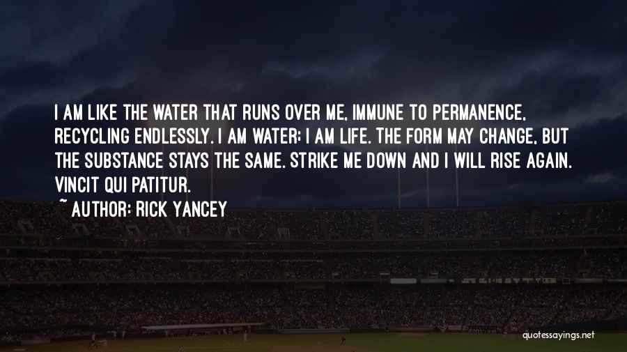 Rick Yancey Quotes: I Am Like The Water That Runs Over Me, Immune To Permanence, Recycling Endlessly. I Am Water; I Am Life.