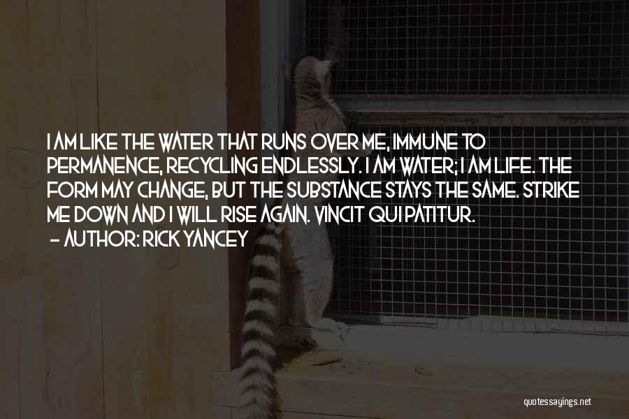 Rick Yancey Quotes: I Am Like The Water That Runs Over Me, Immune To Permanence, Recycling Endlessly. I Am Water; I Am Life.