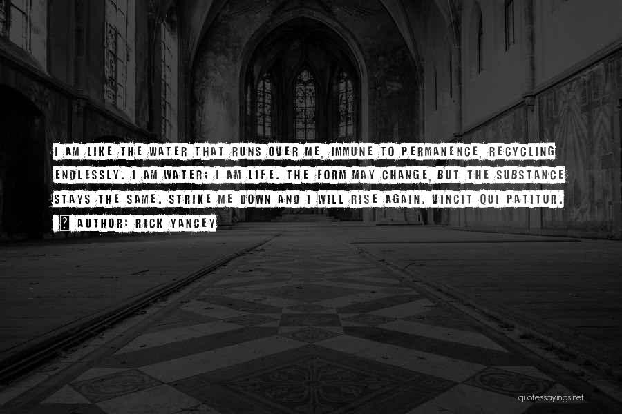 Rick Yancey Quotes: I Am Like The Water That Runs Over Me, Immune To Permanence, Recycling Endlessly. I Am Water; I Am Life.