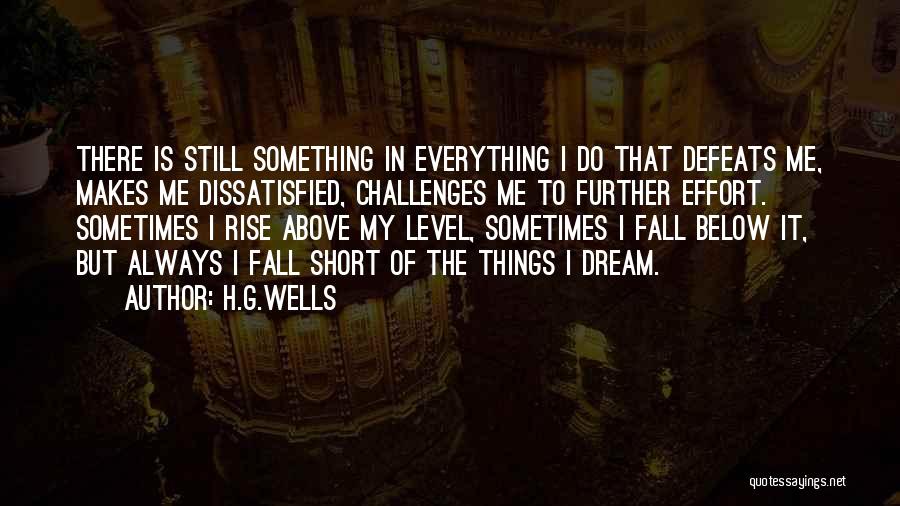 H.G.Wells Quotes: There Is Still Something In Everything I Do That Defeats Me, Makes Me Dissatisfied, Challenges Me To Further Effort. Sometimes