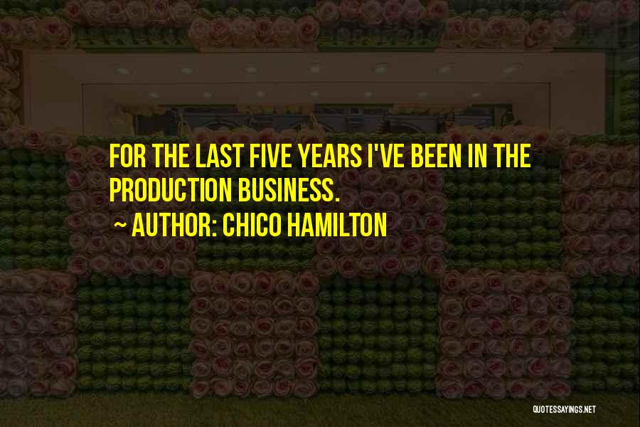 Chico Hamilton Quotes: For The Last Five Years I've Been In The Production Business.
