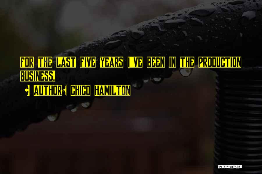Chico Hamilton Quotes: For The Last Five Years I've Been In The Production Business.